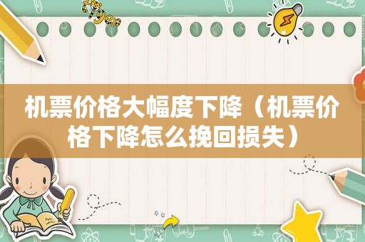 机票价格大幅度下降（机票价格下降怎么挽回损失）