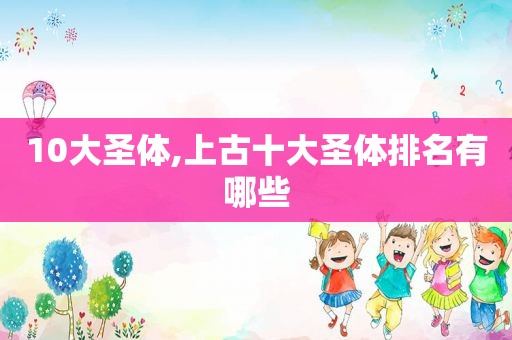 10大圣体,上古十大圣体排名有哪些