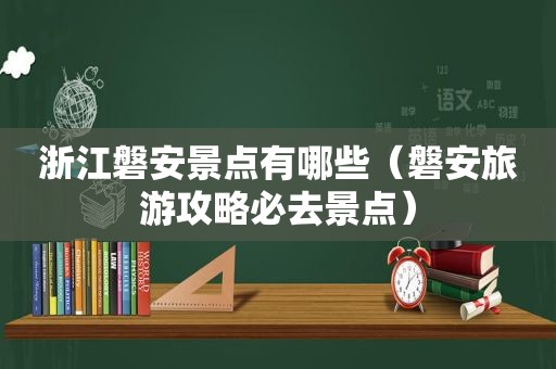 浙江磐安景点有哪些（磐安旅游攻略必去景点）