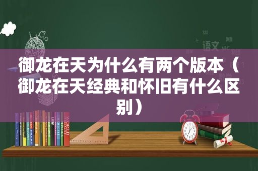 御龙在天为什么有两个版本（御龙在天经典和怀旧有什么区别）