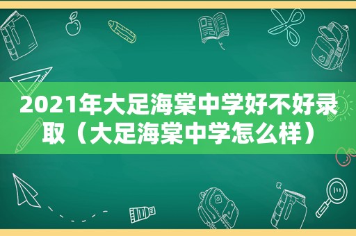2021年大足海棠中学好不好录取（大足海棠中学怎么样）