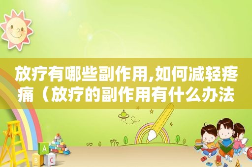 放疗有哪些副作用,如何减轻疼痛（放疗的副作用有什么办法减轻）
