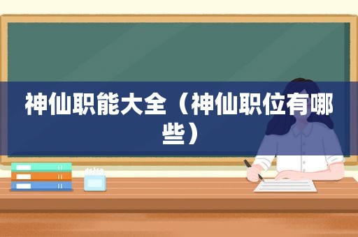 神仙职能大全（神仙职位有哪些）