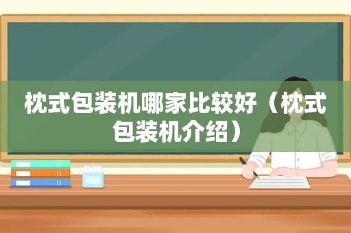 枕式包装机哪家比较好（枕式包装机介绍）