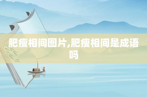 肥瘦相间图片,肥瘦相间是成语吗