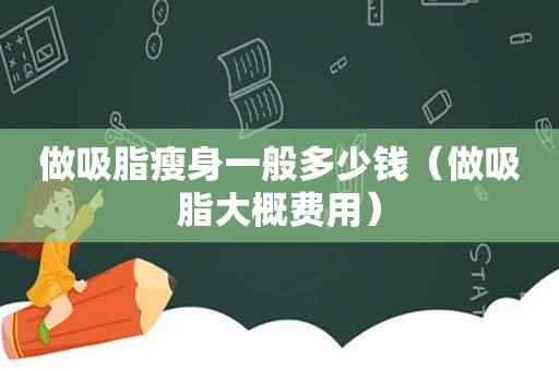做吸脂瘦身一般多少钱（做吸脂大概费用）