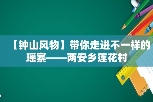 【钟山风物】带你走进不一样的瑶寨——两安乡莲花村