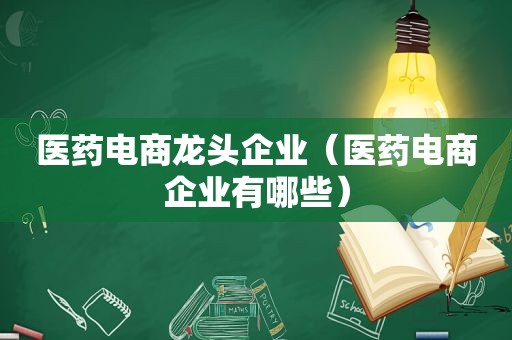 医药电商龙头企业（医药电商企业有哪些）