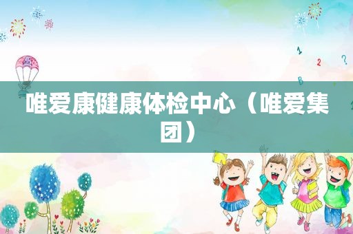 唯爱康健康体检中心（唯爱集团）