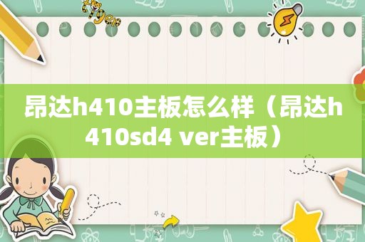 昂达h410主板怎么样（昂达h410sd4 ver主板）