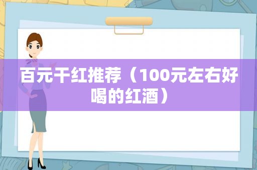 百元干红推荐（100元左右好喝的红酒）