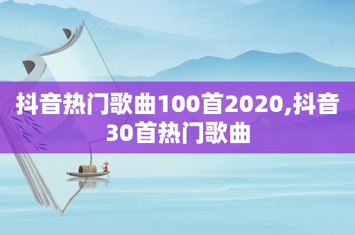 抖音热门歌曲100首2020,抖音30首热门歌曲