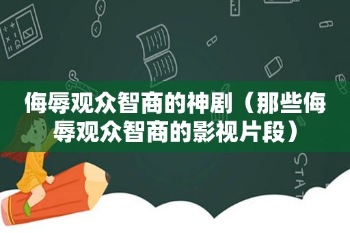 侮辱观众智商的神剧（那些侮辱观众智商的影视片段）
