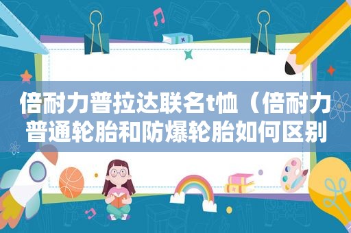 倍耐力普拉达联名t恤（倍耐力普通轮胎和防爆轮胎如何区别）