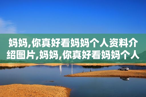 妈妈,你真好看妈妈个人资料介绍图片,妈妈,你真好看妈妈个人资料介绍怎么写