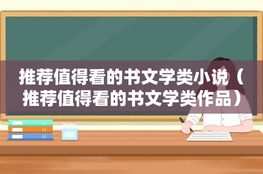 推荐值得看的书文学类小说（推荐值得看的书文学类作品）