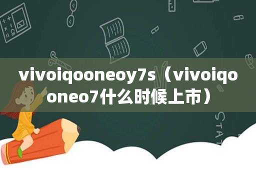 vivoiqooneoy7s（vivoiqooneo7什么时候上市）