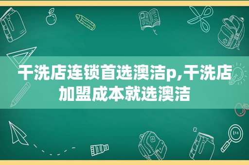 干洗店连锁首选澳洁p,干洗店加盟成本就选澳洁