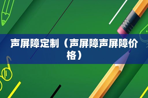 声屏障定制（声屏障声屏障价格）