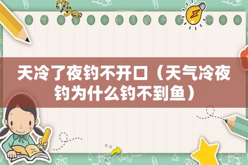 天冷了夜钓不开口（天气冷夜钓为什么钓不到鱼）