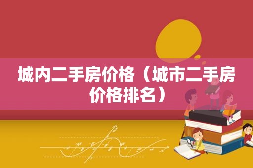 城内二手房价格（城市二手房价格排名）