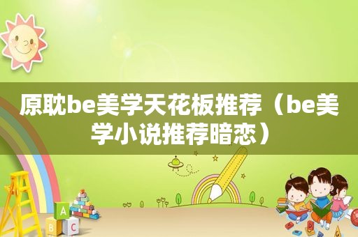 原耽be美学天花板推荐（be美学小说推荐暗恋）
