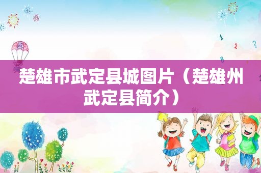 楚雄市武定县城图片（楚雄州武定县简介）