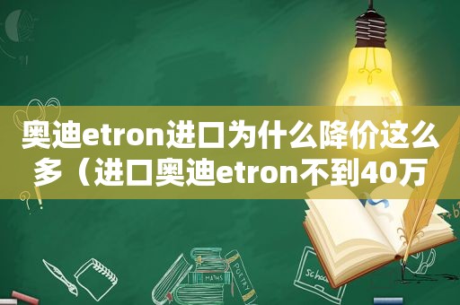奥迪etron进口为什么降价这么多（进口奥迪etron不到40万）
