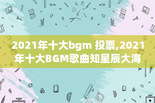 2021年十大bgm 投票,2021年十大BGM歌曲知星辰大海