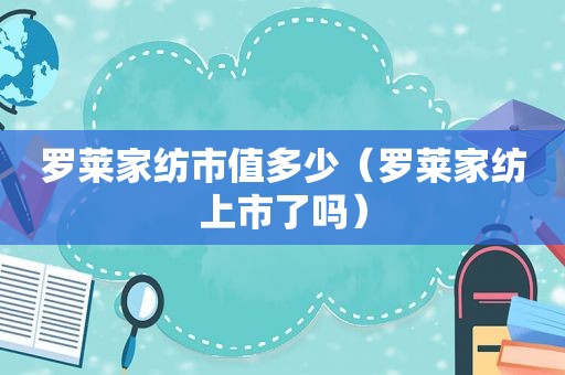 罗莱家纺市值多少（罗莱家纺上市了吗）