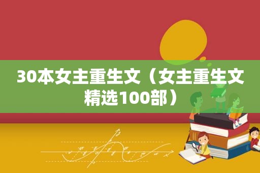 30本女主重生文（女主重生文 *** 100部）