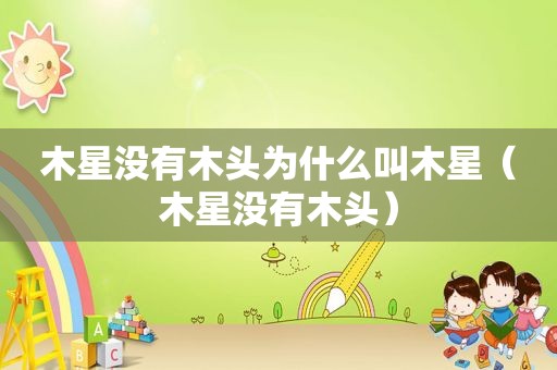 木星没有木头为什么叫木星（木星没有木头）