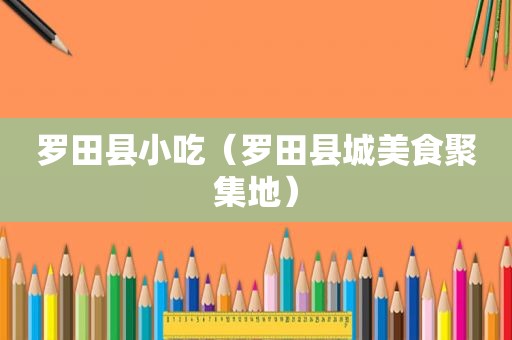 罗田县小吃（罗田县城美食聚集地）