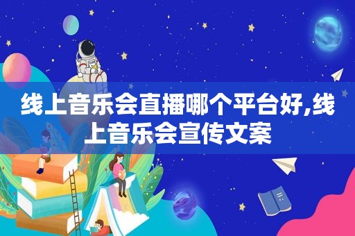 线上音乐会直播哪个平台好,线上音乐会宣传文案