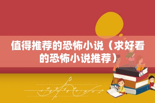 值得推荐的恐怖小说（求好看的恐怖小说推荐）