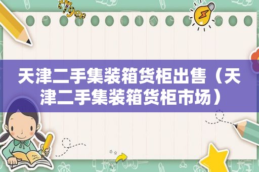 天津二手集装箱货柜出售（天津二手集装箱货柜市场）