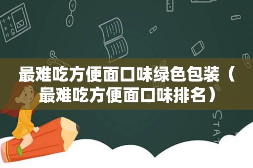 最难吃方便面口味绿色包装（最难吃方便面口味排名）