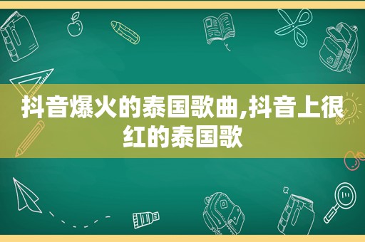 抖音爆火的泰国歌曲,抖音上很红的泰国歌