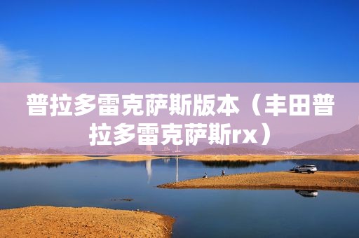 普拉多雷克萨斯版本（丰田普拉多雷克萨斯rx）