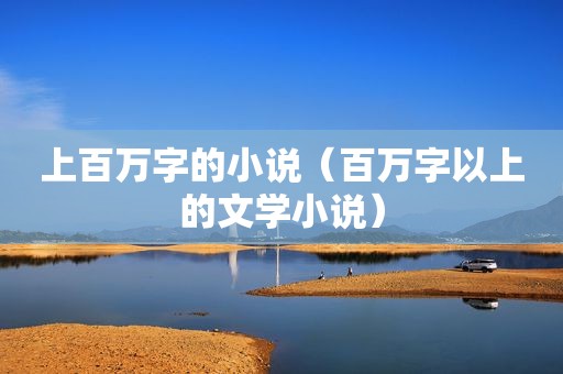 上百万字的小说（百万字以上的文学小说）