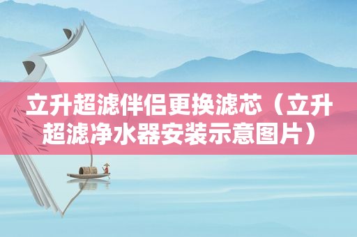 立升超滤伴侣更换滤芯（立升超滤净水器安装示意图片）