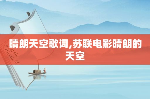 晴朗天空歌词,苏联电影晴朗的天空