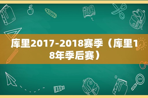 库里2017-2018赛季（库里18年季后赛）