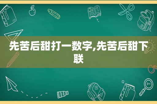先苦后甜打一数字,先苦后甜下联
