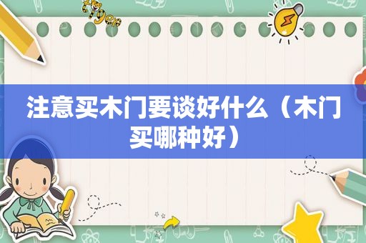 注意买木门要谈好什么（木门买哪种好）