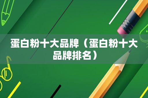 蛋白粉十大品牌（蛋白粉十大品牌排名）