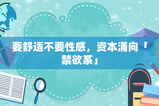 要舒适不要性感，资本涌向「禁欲系」