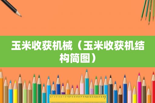 玉米收获机械（玉米收获机结构简图）