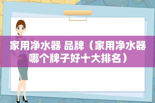 家用净水器 品牌（家用净水器哪个牌子好十大排名）