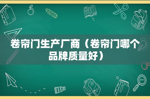 卷帘门生产厂商（卷帘门哪个品牌质量好）
